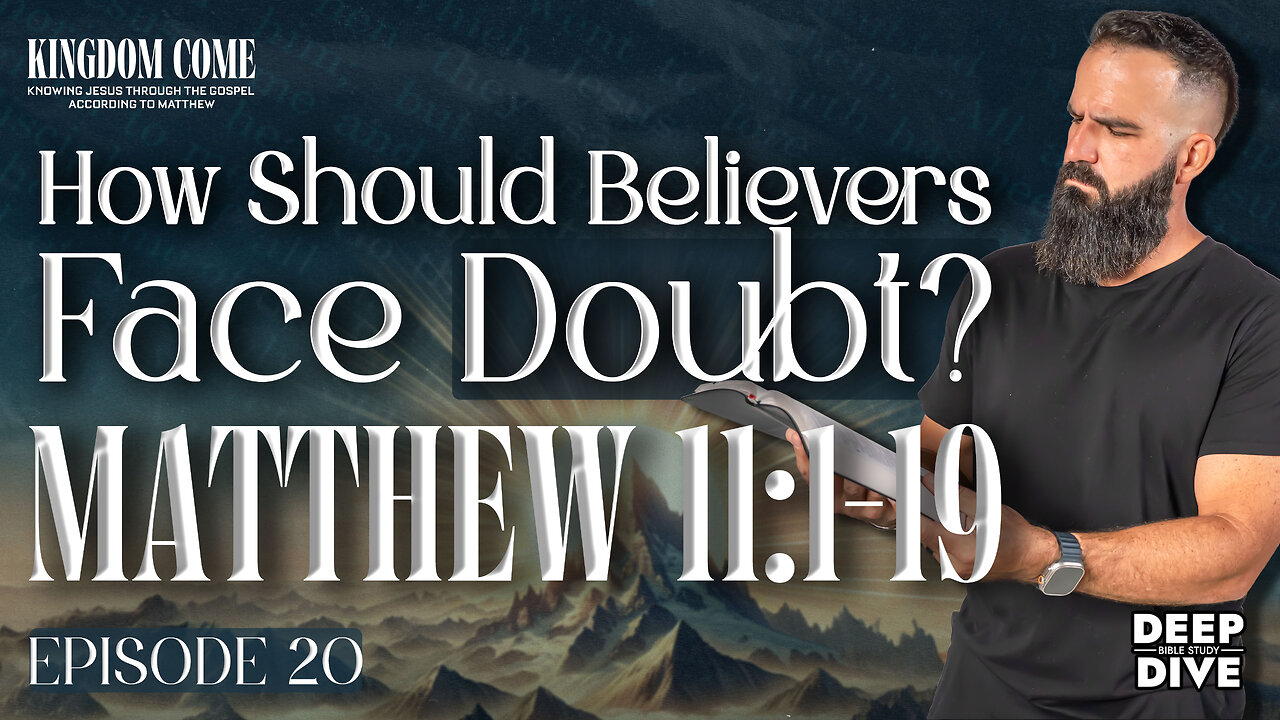 Matthew 11:1-19 - Faith in the Face of Doubt | Kingdom Come Bible Study Part 20
