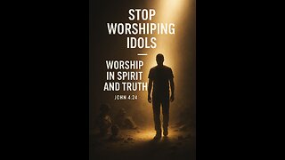 “Stop Worshiping Idols — Worship in Spirit and Truth”