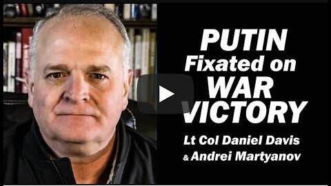 Putin Fixated on War Victory, No Matter the Cost /Lt Col Daniel Davis & Andrei Martyanov