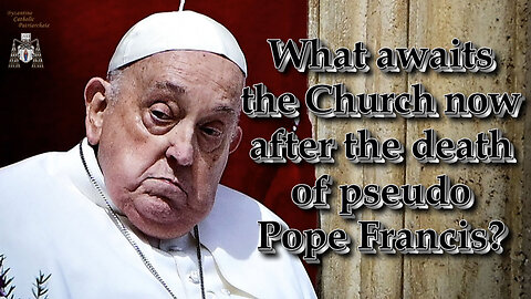 What awaits the Church now after the death of pseudo Pope Francis?