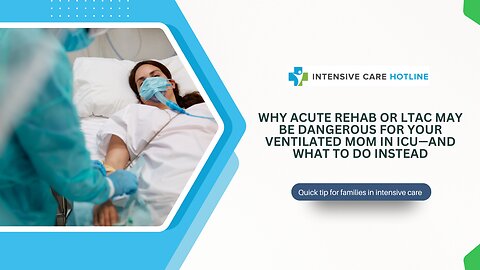 Why Acute Rehab or LTAC May Be Dangerous for Your Ventilated Mom in ICU—And What to Do Instead