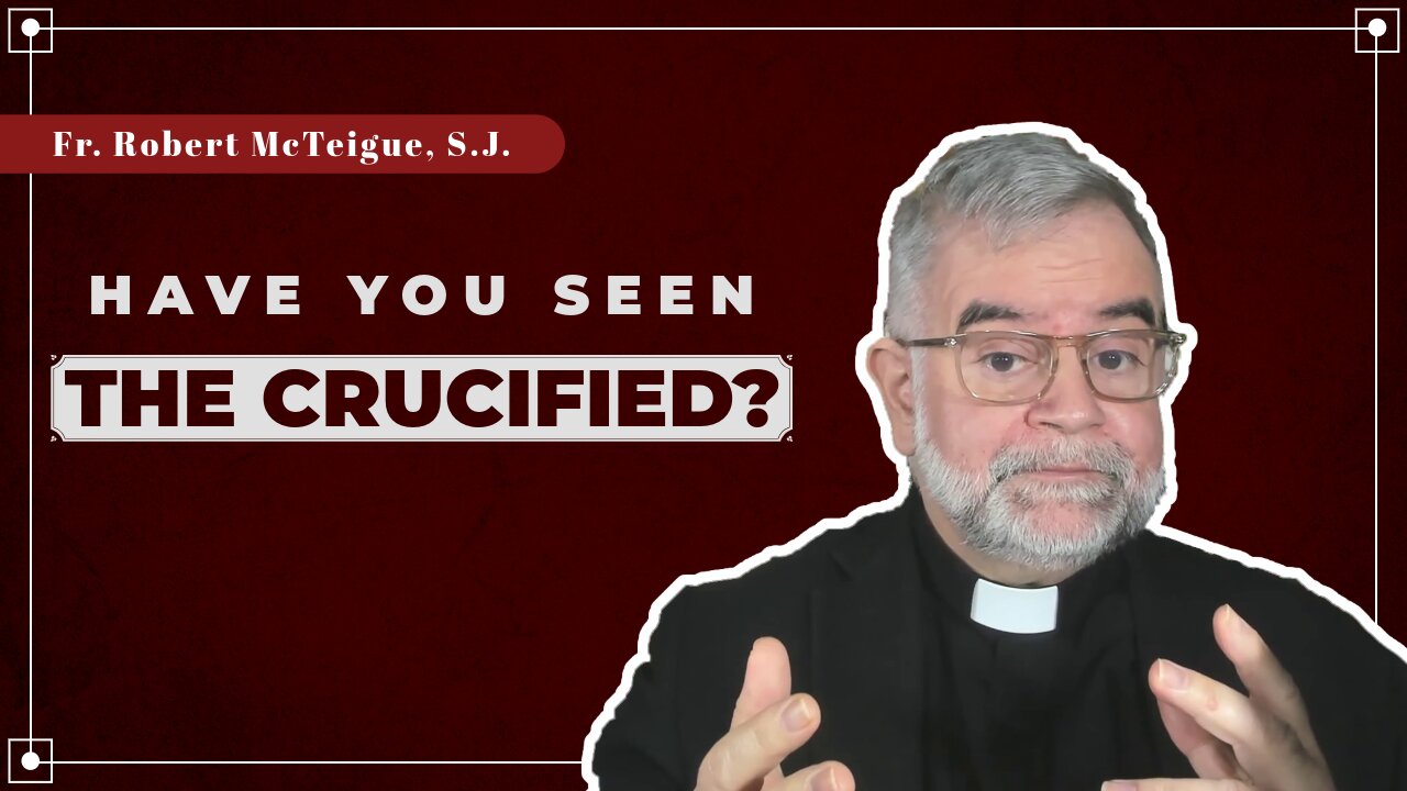 Have You Seen the Crucified? | Fr. Robert McTeigue, S.J.