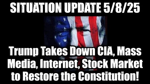 Situation Update 5/8/25: Trump Takes Down CIA, Mass Media, Internet, Stock Market to Restore the Constitution!