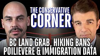 The Conservative Corner: BC Land Grab, Hiking Bans, Poilievre’s Big Day, and Immigration Cover-Up