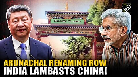 India rejects China’s ‘preposterous’ attempt to rename places of Arunachal Pradesh