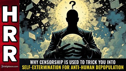 Why CENSORSHIP is used to trick you into self-extermination for anti-human depopulation