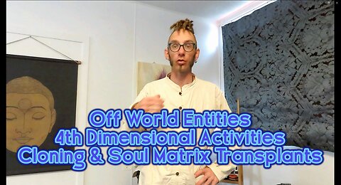 Off World Entities, 4th Dimensional Activities, Cloning & Soul Matrix Transplants