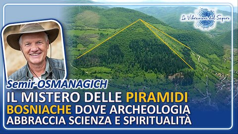 Il mistero delle Piramidi Bosnianche, tra archeologia scienza e spiritualità - Semir Osmanagich