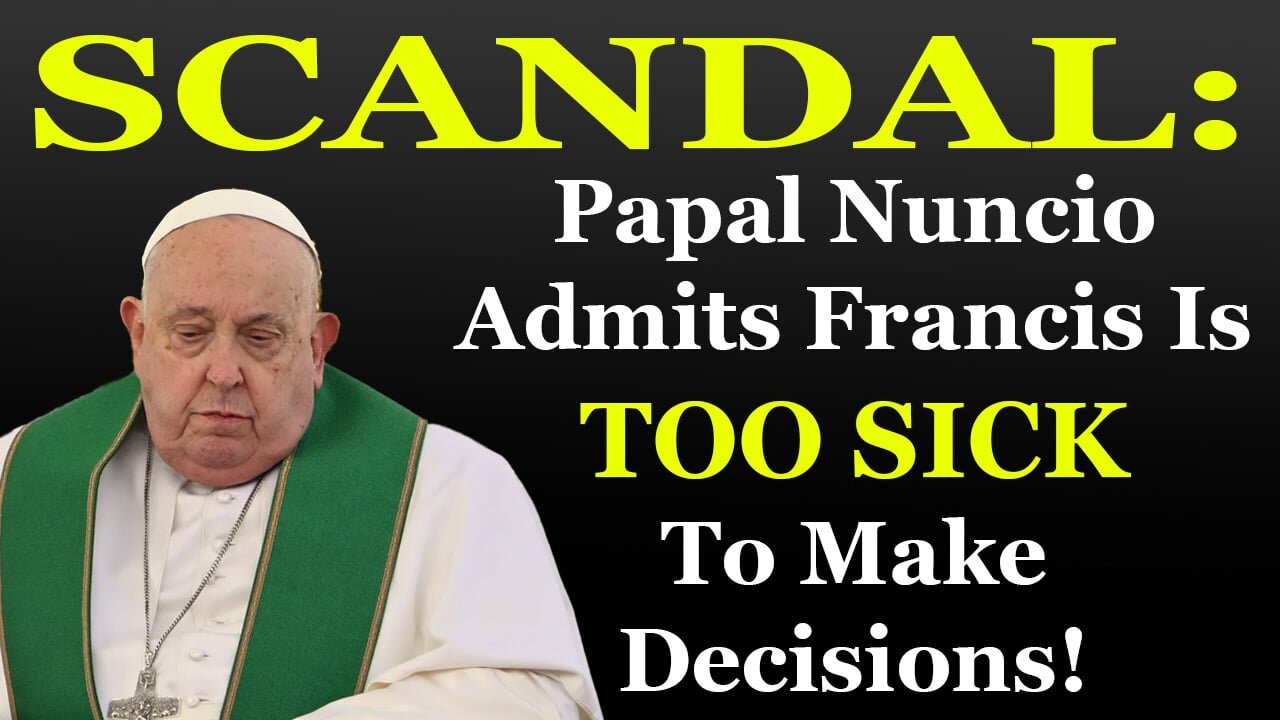 SHOCK: Papal Nuncio Admits Francis Is TOO SICK To Make Decisions!