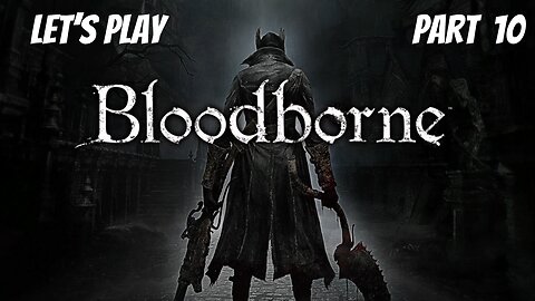 Bloodborne | Let's Play Part 10 | Search For The Tonsil Stone!
