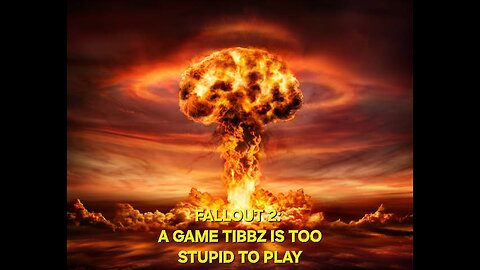FALLOUT 2: A GAME TIBBZ IS TOO STUPID TO PLAY
