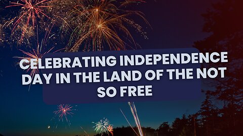 Celebrating Independence Day in the Land of the Not So Free