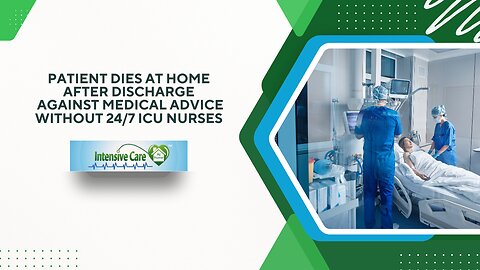 Patient Dies at Home After Discharge Against Medical Advice Without 24/7 ICU Nurses
