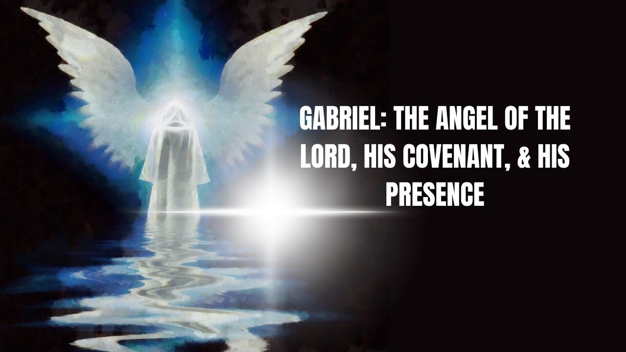GABRIEL: THE ANGEL OF THE LORD, HIS COVENANT, & HIS PRESENCE