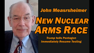 John Mearsheimer: New Nuclear Arms Race, Pentagon to Resume Testing