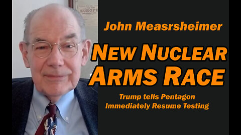 John Mearsheimer: New Nuclear Arms Race, Pentagon to Resume Testing
