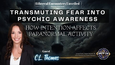 TRANSMUTING FEAR INTO PSYCHIC AWARENESS - HOW INTENTION AFFECTS PARANORMAL ACTIVITY- CL Thomas