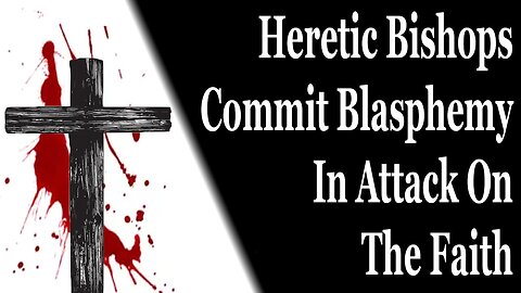 Heretic Bishops Commit Blasphemy In Attack On The Faith During Lent