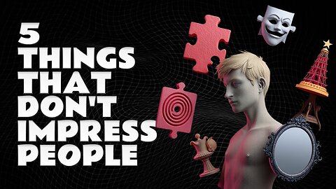 5 Things That Don’t Impress People The Way You Think It Does