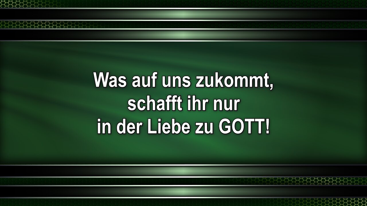 Was auf uns zukommt, schafft ihr nur in der Liebe zu GOTT!