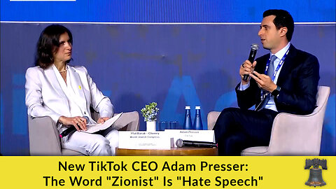New TikTok CEO Adam Presser: The Word "Zionist" Is "Hate Speech"