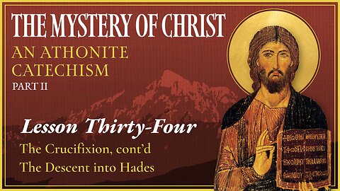 The Crucifixion, pt. 2, & the Descent into Hades - The Mystery of Christ (Lesson 34)