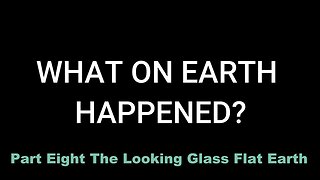 Part Eight: The Looking Glass - Flat Earth