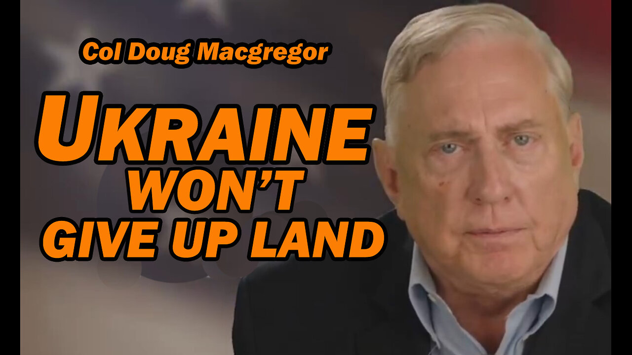 Col Doug Macgregor: Ukraine Won't Give Up Land
