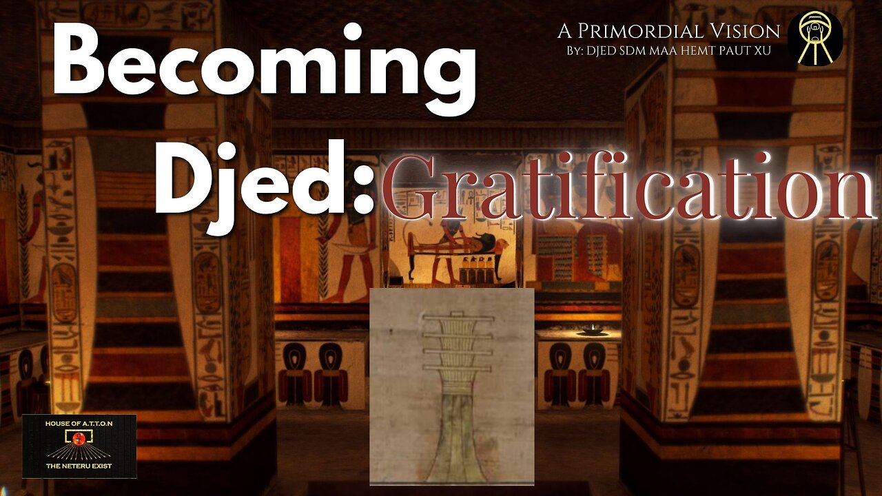 Becoming Djed: Gratification ~ A Primordial Vision By: Djed Sdm Maa ~ House of ATTON