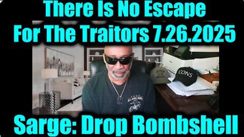 Great update from Sarge. There Is No Escape For The Traitors. 7-26-25