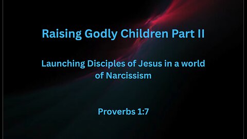 Raising Godly Children Part II; Launching Disciples of Jesus in a world of Narcissism