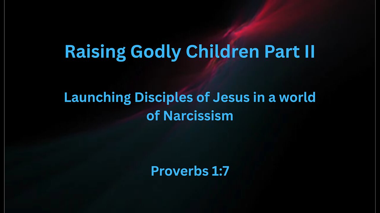 Raising Godly Children Part II; Launching Disciples of Jesus in a world of Narcissism