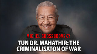 TUN DR. MAHATHIR: THE CRIMINALISATON OF WAR - MICHEL CHOSSUDOVSKY