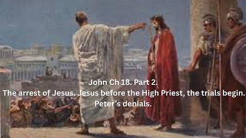 John Ch 18. Part 3. The arrest of Jesus. Jesus before the High Priest, Peter’s denials.