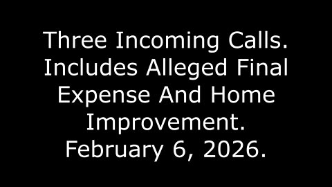 Three Incoming Calls, Includes Alleged Final Expense And Home Improvement, February 6, 2026