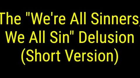 The "We're All Sinners, We All Sin" Delusion (Short Version)
