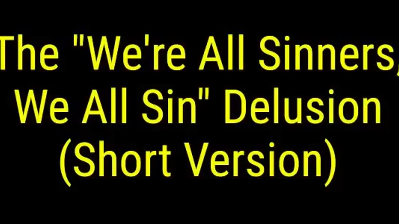 The "We're All Sinners, We All Sin" Delusion (Short Version)