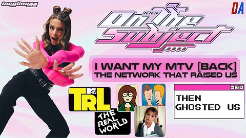ON THE SUBJECT: I WANT MY MTV (BACK): The Network That Raised Us… Then Ghosted Us