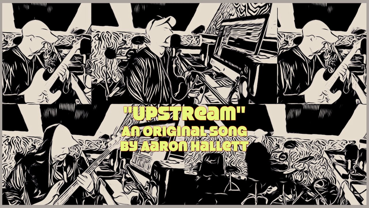 "Upstream" an Original Song by Aaron Hallett