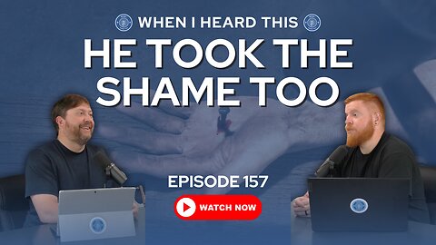 Episode 157 – He Took the Shame Too