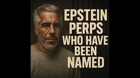 EPSTEIN PERPETRATORS WHO HAVE BEEN NAMED