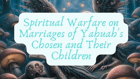 Spiritual Warfare on Marriages of Yahuah's Chosen and Their Children