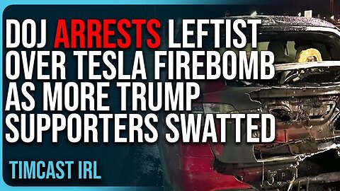 DOJ ARRESTS Leftist Over Tesla FIREBOMB As MORE Trump Supporters SWATTED