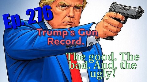 Ep. 276, Trump's Gun Record. The good. The bad. And the ugly