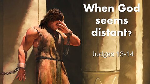 Judges 13-14 When God Seems Distant? The Story of Samson! Getting Closer to God!