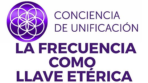 Conciencia de Unificación: La Frecuencia como llave etérica