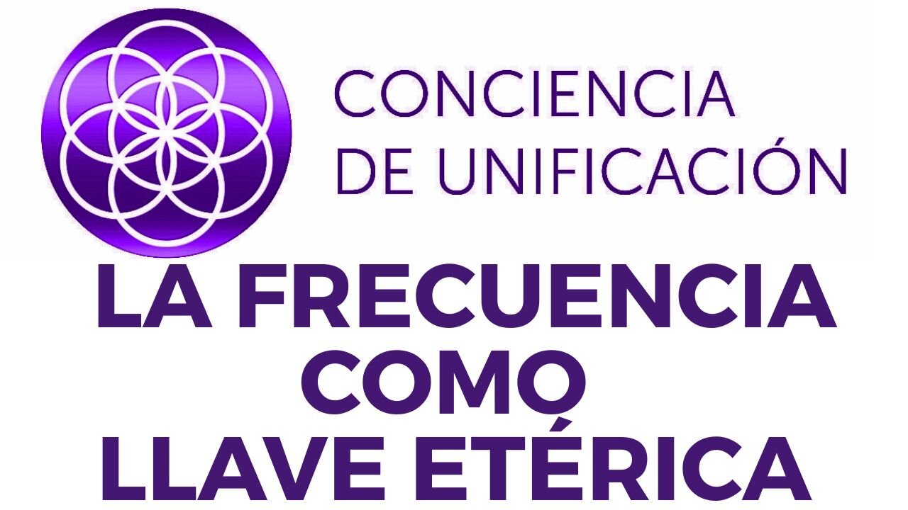 Conciencia de Unificación: La Frecuencia como llave etérica