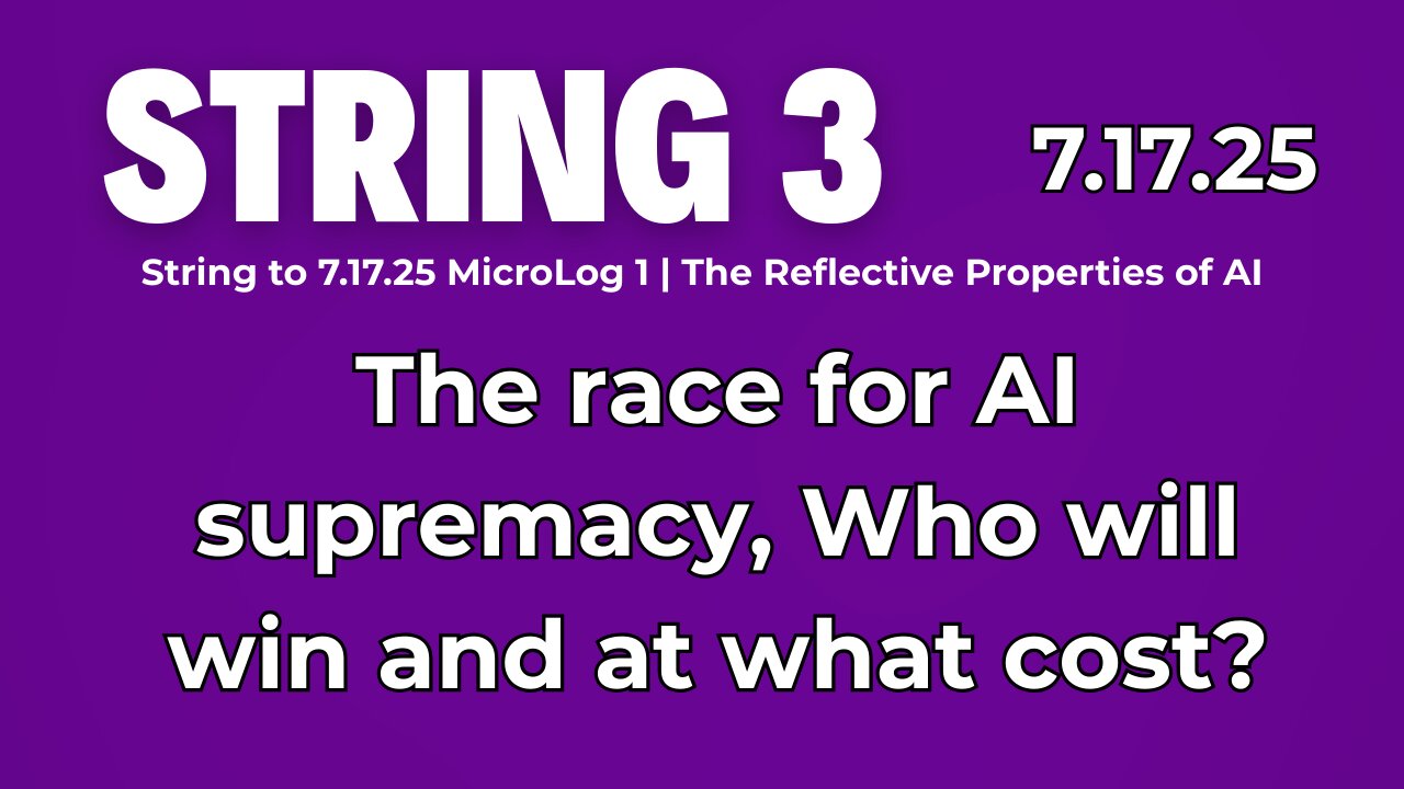 String 3 to 7.17.25 MicroLog 1 | The race for AI supremacy, Who will win and at what cost?