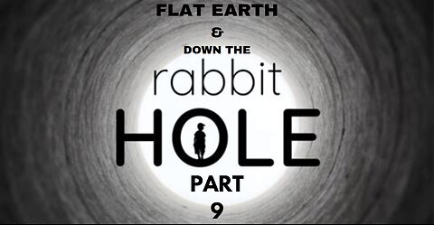 FLAT EARTH & DOWN THE RABBIT HOLE PART 9