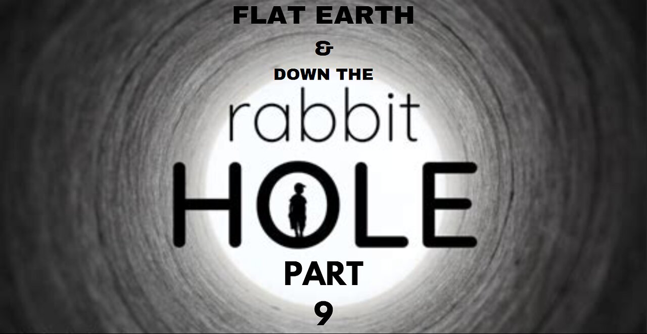 FLAT EARTH & DOWN THE RABBIT HOLE PART 9